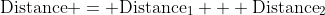 \text{Distance} = \text{Distance}_1 + \text{Distance}_2