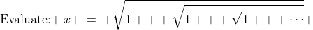 \text{Evaluate: }\:x \:=\: \sqrt{1 + \sqrt{1 + \sqrt{1 + \cdots}}} 