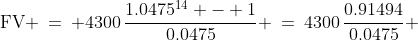 \text{FV} \:=\: 4300\,\frac{1.0475^{14} - 1}{0.0475} \:=\:4300\,\frac{0.91494}{0.0475} 