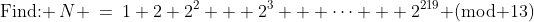 \text{Find: }\:N \:=\:1+2+2^2 + 2^3 + \cdots + 2^{219}\text{ (mod 13)}