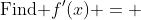 \text{Find }f^\prime(x) = 