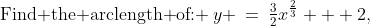 \text{Find the arclength of: }\:y \:=\:\tfrac{3}{2}x^{\frac{2}{3}} + 2,\;\; [1, 8]