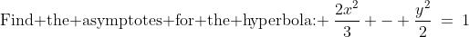 \text{Find the asymptotes for the hyperbola: }\:\dfrac{2x^2}{3} - \dfrac{y^2}{2}\:=\:1