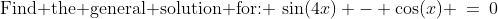 \text{Find the general solution for: }\:\sin(4x) - \cos(x) \:=\:0