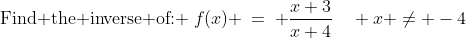 \text{Find the inverse of: }\:f(x) \:=\: \frac{x+3}{x+4}\quad x \ne -4