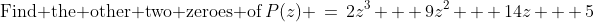 \text{Find the other two zeroes of}\,P(z) \:=\:2z^3 + 9z^2 + 14z + 5