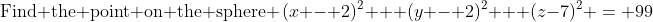 \text{Find the point on the sphere }\,(x - 2)^2 + (y - 2)^2 + (z-7)^2 \:= \:99