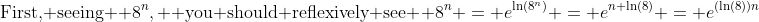\text{First, seeing } 8^n, \text{ you should reflexively see } 8^n = e^{\ln(8^n)} = e^{n \ln(8)} = e^{(\ln(8))n}