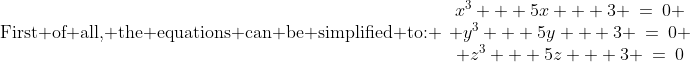 \text{First of all, the equations can be simplified to: }\:\begin{array}{c}x^3 + 5x + 3 \:=\:0 \\ y^3 + 5y + 3 \:=\:0 \\ z^3 + 5z + 3 \:=\:0\end{array}