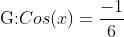 \text{G:}Cos(x)=\frac{-1}{6}