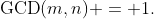 \text{GCD}(m,n) = 1.