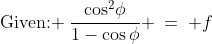 \text{Given: }\:\dfrac{\cos^2\!\phi}{1-\cos\phi} \:=\: f