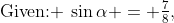 \text{Given: }\:\sin\alpha = \tfrac{7}{8},\;\text{ and }\,0 < \alpha < \tfrac{\pi}{2}