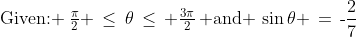 \text{Given: }\:\tfrac{\pi}{2} \,\le\,\theta\,\le\, \tfrac{3\pi}{2}\,\text{ and }\,\sin\theta \,=\,\text{-}\frac{2}{7}