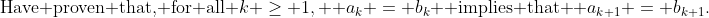 \text{Have proven that, for all }k \ge 1,  a_k = b_k \text{ implies that } a_{k+1} = b_{k+1}.
