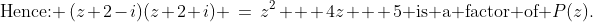 \text{Hence: }\,(z+2-i)(z+2+i) \,=\,z^2 + 4z + 5\text{ is a factor of }P(z).