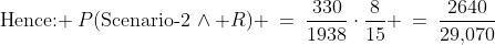 \text{Hence: }\:P(\text{Scenario-2}\,\wedge R) \:=\:\frac{330}{1938}\cdot\frac{8}{15} \:=\:\frac{2640}{29,\!070}