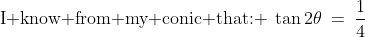 \text{I know from my conic that: }\:\tan2\theta\:=\:\dfrac{1}{4}