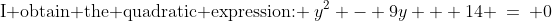 \text{I obtain the quadratic expression: }\:y^2 - 9y + 14 \:=\: 0