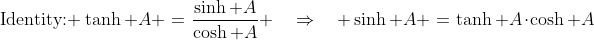 \text{Identity: }\:\tanh A \:=\:\frac{\sinh A}{\cosh A} \quad\Rightarrow\quad \sinh A \:=\:\tanh A\cdot\cosh A