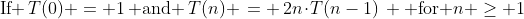 \text{If }\,T(0) = 1\,\text{ and }\,T(n) \,= \,2n\!\cdot\!T(n-1)\, \text{ for }n \geq 1