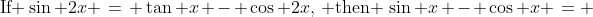 \text{If }\sin 2x \:=\: \tan x - \cos 2x,\,\text{ then }\,\sin x - \cos x \:= 