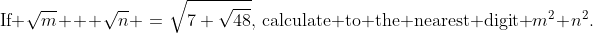 \text{If }\sqrt{m} + \sqrt{n} \:=\:\sqrt{7+\sqrt{48}},\,\text{calculate to the nearest digit }m^2+n^2.