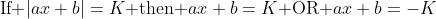 \text{If }|ax+b|=K\text{ then }ax+b=K\text{ OR }ax+b=-K