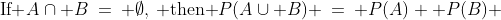 (h)\;\;\text{If }A\cap B\:=\: \emptyset,\:\text{ then }P(A\cup B) \:=\: P(A) +P(B) 