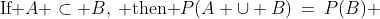 (k)\;\;\text{If }A \subset B,\:\text{ then }P(A \cup B)\:=\:P(B) 