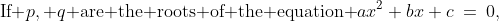 \text{If }p, q\text{ are the roots of the equation }ax^2+bx+c\:=\:0,