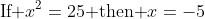 \text{If }x^2=25\text{ then }x=-5~.
