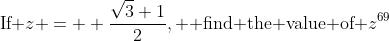 \text{If }z =  \frac{\sqrt{3}+1}{2}, \text{ find the value of }z^{69}