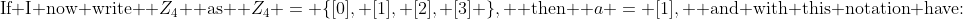 \text{If I now write } Z_4 \text{ as } Z_4 = \{[0], [1], [2], [3] \}, \text{ then } a = [1], \text{ and with this notation have:}