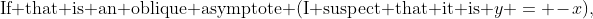 \text{If that is an oblique asymptote (I suspect that it is }y = -x),