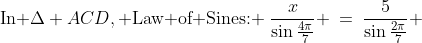 \text{In }\Delta ACD,\text{ Law of Sines: }\:\frac{x}{\sin\frac{4\pi}{7}} \:=\:\frac{5}{\sin\frac{2\pi}{7}} 