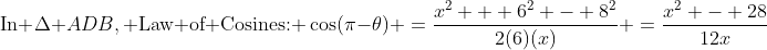 \text{In }\Delta ADB,\text{ Law of Cosines: }\:\cos(\pi-\theta) \:=\:\frac{x^2 + 6^2 - 8^2}{2(6)(x)} \:=\:\frac{x^2 - 28}{12x}