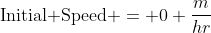 \text{Initial Speed }= 0 \frac{m}{hr}
