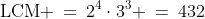 \text{LCM} \:=\:2^4\cdot3^3 \:=\:432