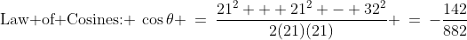 \text{Law of Cosines: }\:\cos\theta \:=\:\frac{21^2 + 21^2 - 32^2}{2(21)(21)} \:=\:-\frac{142}{882}