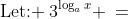 \text{Let: }\:3^{\log_ax} \:=\;P 