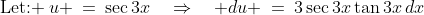 \text{Let: }\:u \:=\:\sec3x\quad\Rightarrow\quad du \:=\:3\sec3x\tan3x\,dx