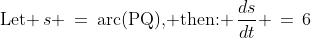 \text{Let }\,s \:=\:\text{arc(PQ)}\text{, then: }\,\frac{ds}{dt} \,=\,6