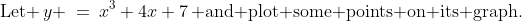 \text{Let }\,y \:=\:x^3+4x+7\,\text{ and plot some points on its graph.}