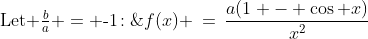 \text{Let }\tfrac{b}{a} = \text{-}1\!:\;f(x) \:=\:\frac{a(1 - \cos x)}{x^2}