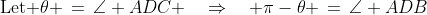 \text{Let }\theta \,=\,\angle ADC \quad\Rightarrow\quad \pi-\theta \,=\,\angle ADB