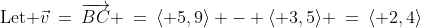 \text{Let }\vec{v}\:=\:\overrightarrow{BC} \:=\:\langle 5,9\rangle - \langle 3,5\rangle \:=\:\langle 2,4\rangle