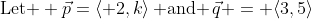 \text{Let } \vec{p}=\langle 2,k\rangle\,\text{ and }\,\vec{q} = \langle3,5\rangle