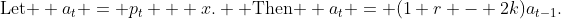 \text{Let } a_t = p_t + x. \text{ Then } a_t = (1+r - 2k)a_{t-1}.