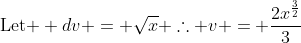 \text{Let } dv = \sqrt{x} \therefore v = \frac{2x^{\frac{3}{2}}}{3}